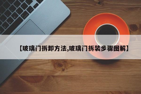 【玻璃门拆卸方法,玻璃门拆装步骤图解】