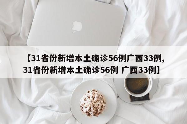 【31省份新增本土确诊56例广西33例,31省份新增本土确诊56例 广西33例】