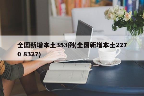 全国新增本土353例(全国新增本土2270 8327)