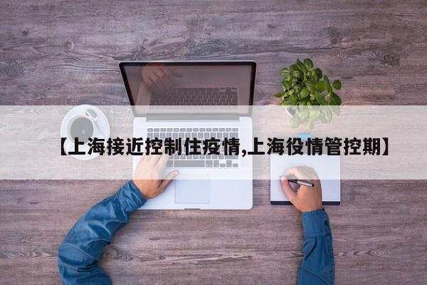 【上海接近控制住疫情,上海役情管控期】