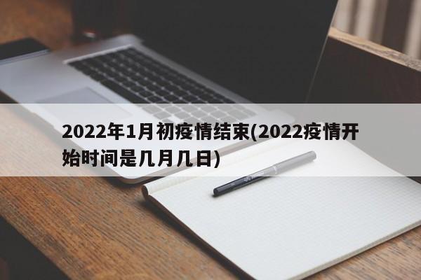 2022年1月初疫情结束(2022疫情开始时间是几月几日)
