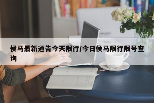 侯马最新通告今天限行/今日侯马限行限号查询