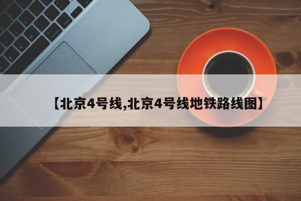【北京4号线,北京4号线地铁路线图】