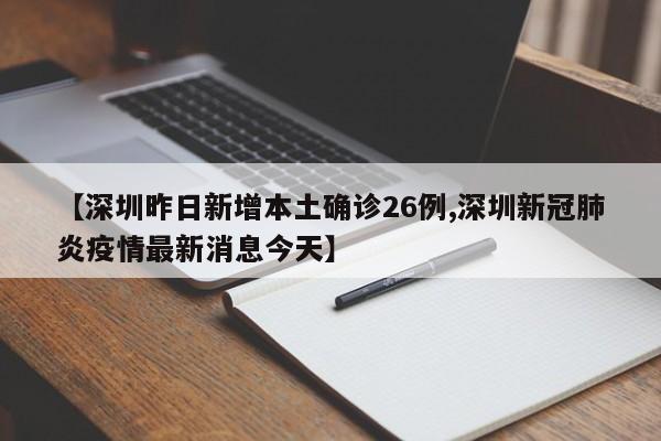 【深圳昨日新增本土确诊26例,深圳新冠肺炎疫情最新消息今天】