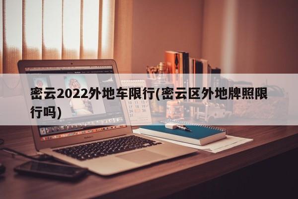 密云2022外地车限行(密云区外地牌照限行吗)