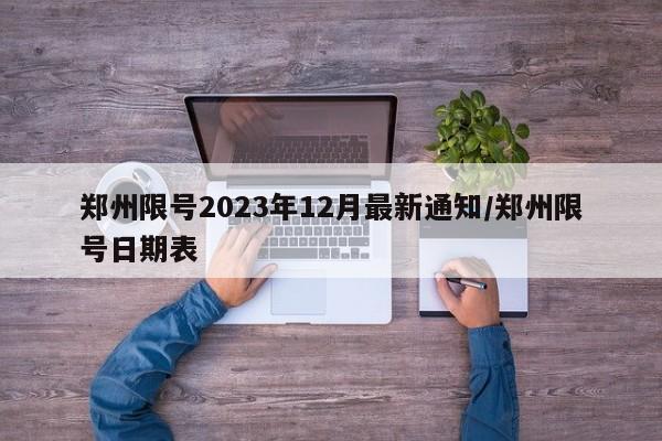 郑州限号2023年12月最新通知/郑州限号日期表
