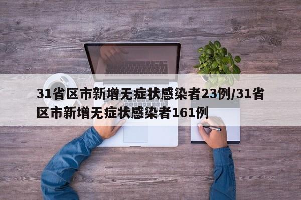 31省区市新增无症状感染者23例/31省区市新增无症状感染者161例
