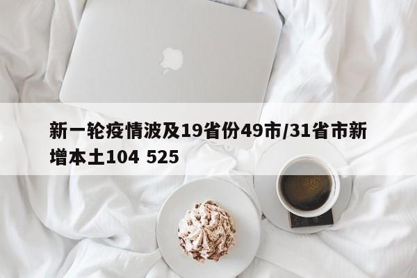 新一轮疫情波及19省份49市/31省市新增本土104 525