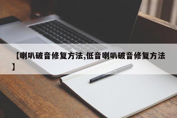 【喇叭破音修复方法,低音喇叭破音修复方法】