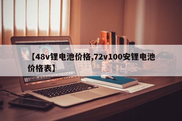 【48v锂电池价格,72v100安锂电池价格表】