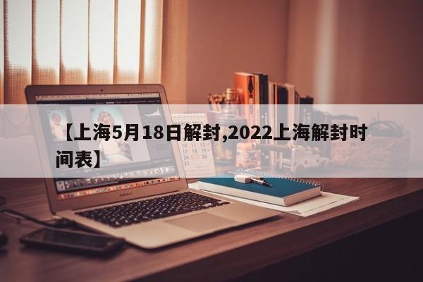 【上海5月18日解封,2022上海解封时间表】