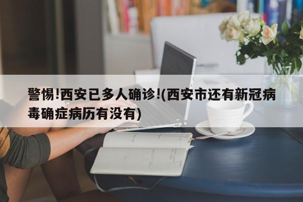警惕!西安已多人确诊!(西安市还有新冠病毒确症病历有没有)