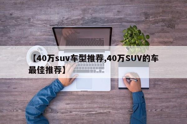 【40万suv车型推荐,40万SUV的车最佳推荐】