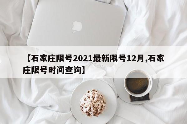 【石家庄限号2021最新限号12月,石家庄限号时间查询】