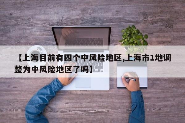 【上海目前有四个中风险地区,上海市1地调整为中风险地区了吗】