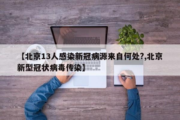 【北京13人感染新冠病源来自何处?,北京新型冠状病毒传染】