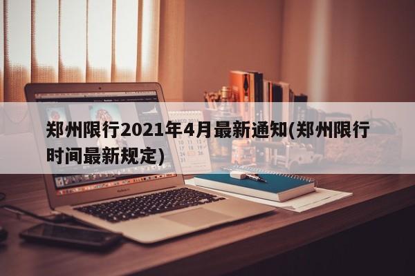 郑州限行2021年4月最新通知(郑州限行时间最新规定)