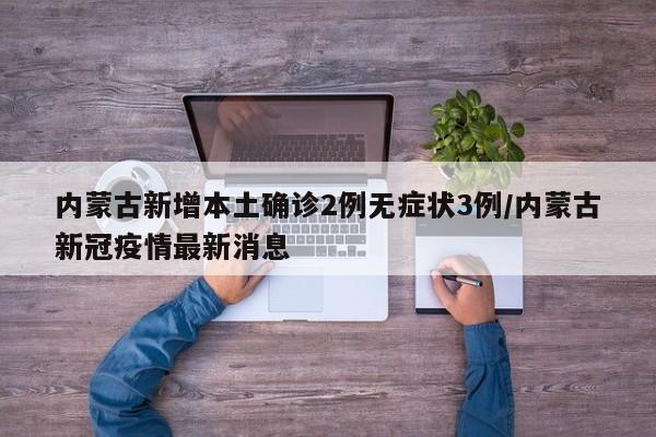 内蒙古新增本土确诊2例无症状3例/内蒙古新冠疫情最新消息