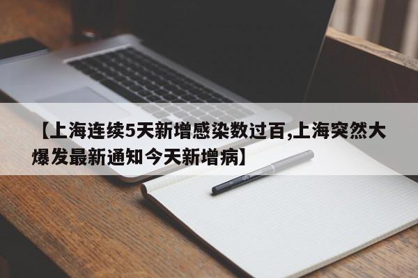 【上海连续5天新增感染数过百,上海突然大爆发最新通知今天新增病】