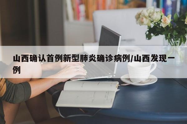 山西确认首例新型肺炎确诊病例/山西发现一例