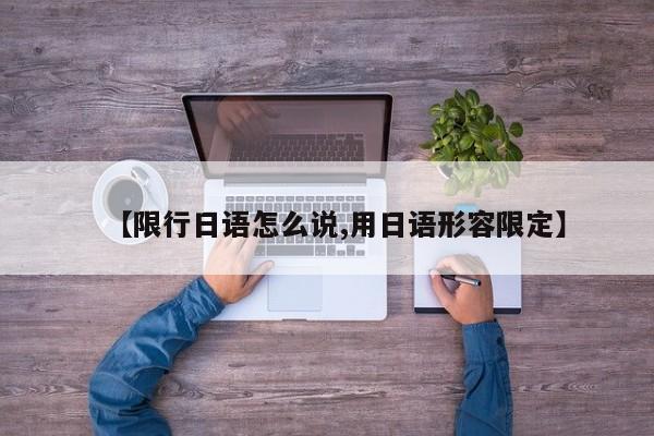 【限行日语怎么说,用日语形容限定】