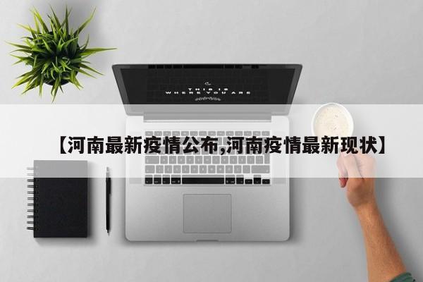 【河南最新疫情公布,河南疫情最新现状】