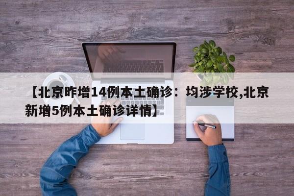 【北京昨增14例本土确诊:均涉学校,北京新增5例本土确诊详情】
