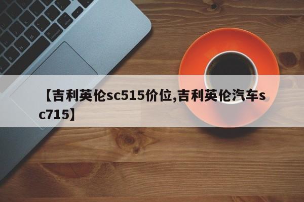【吉利英伦sc515价位,吉利英伦汽车sc715】