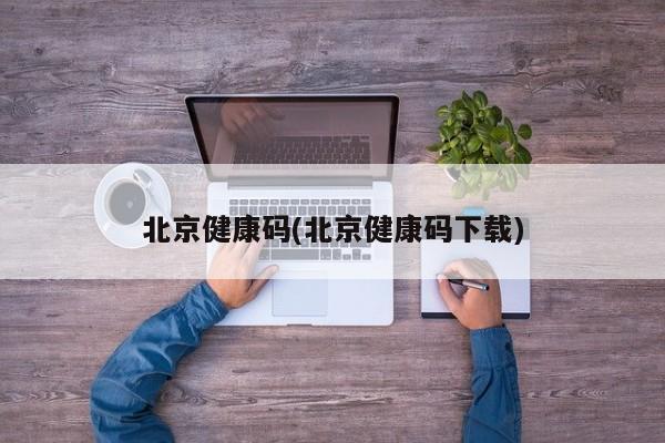 北京健康码(北京健康码下载)