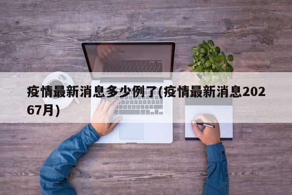 疫情最新消息多少例了(疫情最新消息20267月)
