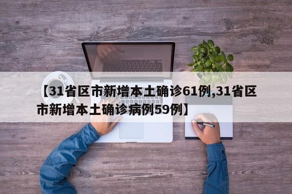 【31省区市新增本土确诊61例,31省区市新增本土确诊病例59例】