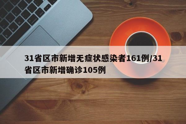 31省区市新增无症状感染者161例/31省区市新增确诊105例