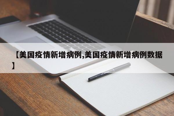 【美国疫情新增病例,美国疫情新增病例数据】