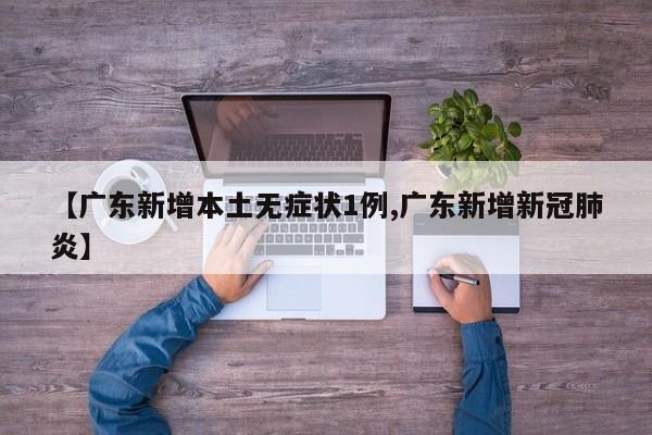 【广东新增本土无症状1例,广东新增新冠肺炎】