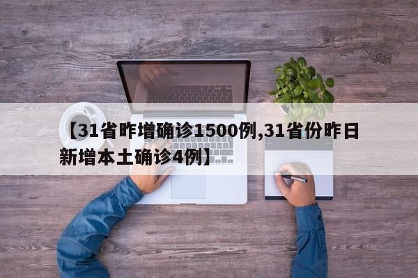 【31省昨增确诊1500例,31省份昨日新增本土确诊4例】