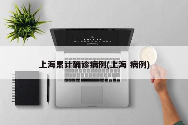 上海累计确诊病例(上海 病例)