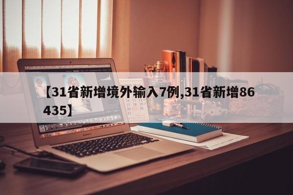 【31省新增境外输入7例,31省新增86 435】