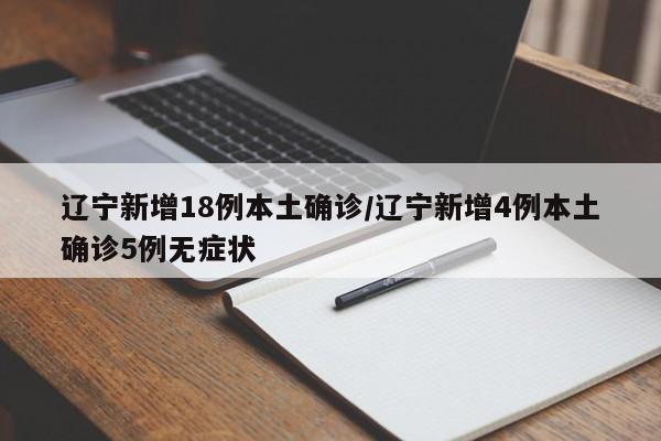 辽宁新增18例本土确诊/辽宁新增4例本土确诊5例无症状