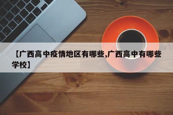 【广西高中疫情地区有哪些,广西高中有哪些学校】