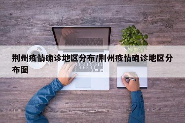 荆州疫情确诊地区分布/荆州疫情确诊地区分布图