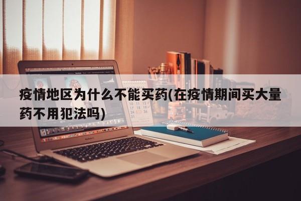 疫情地区为什么不能买药(在疫情期间买大量药不用犯法吗)