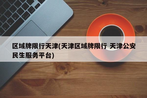 区域牌限行天津(天津区域牌限行 天津公安民生服务平台)