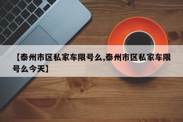 【泰州市区私家车限号么,泰州市区私家车限号么今天】