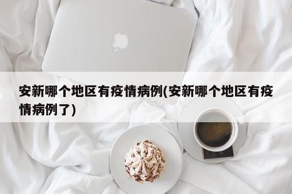 安新哪个地区有疫情病例(安新哪个地区有疫情病例了)
