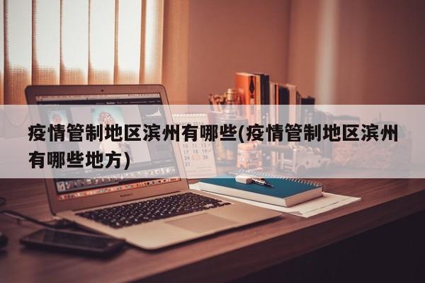 疫情管制地区滨州有哪些(疫情管制地区滨州有哪些地方)