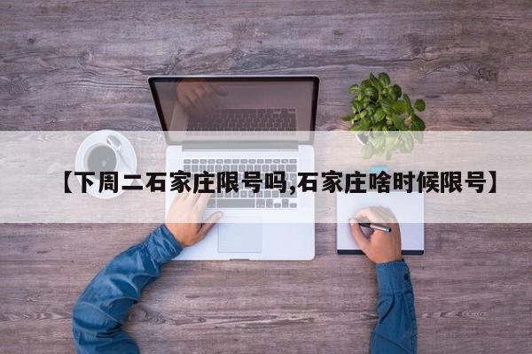 【下周二石家庄限号吗,石家庄啥时候限号】