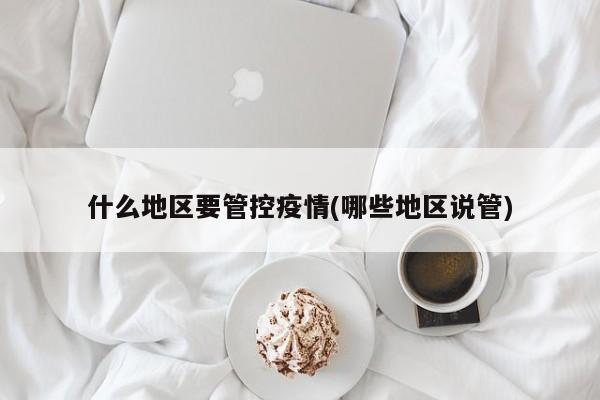 什么地区要管控疫情(哪些地区说管)
