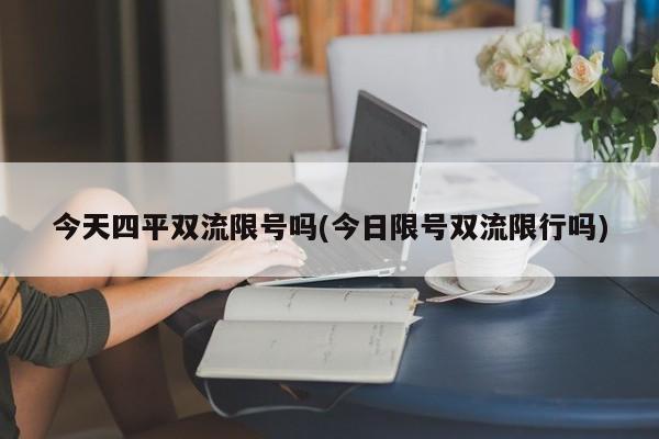 今天四平双流限号吗(今日限号双流限行吗)
