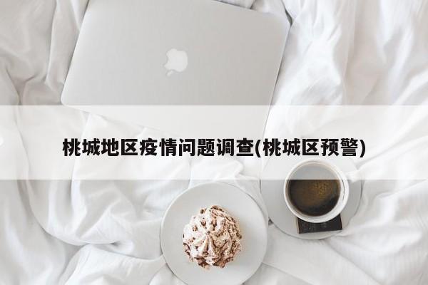 桃城地区疫情问题调查(桃城区预警)