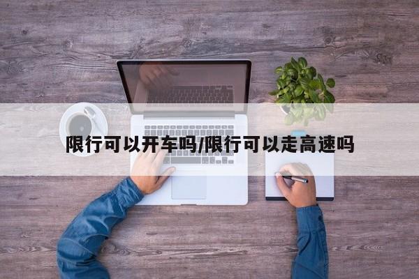限行可以开车吗/限行可以走高速吗